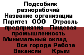 Подсобник-разнорабочий › Название организации ­ Паритет, ООО › Отрасль предприятия ­ Пищевая промышленность › Минимальный оклад ­ 25 000 - Все города Работа » Вакансии   . Крым,Белогорск